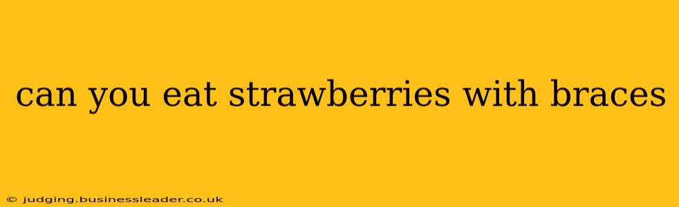 can you eat strawberries with braces