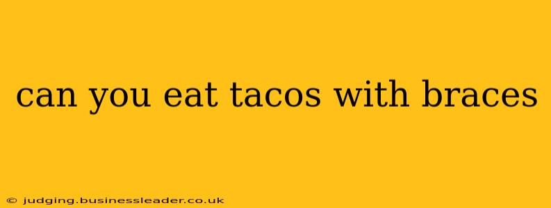 can you eat tacos with braces