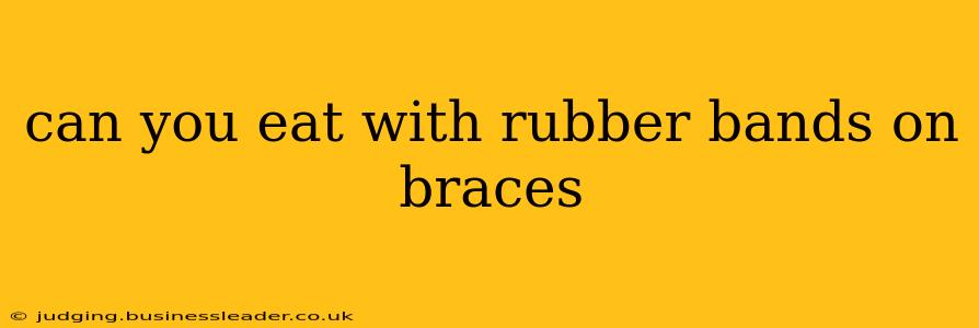 can you eat with rubber bands on braces