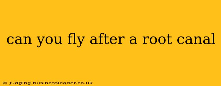 can you fly after a root canal