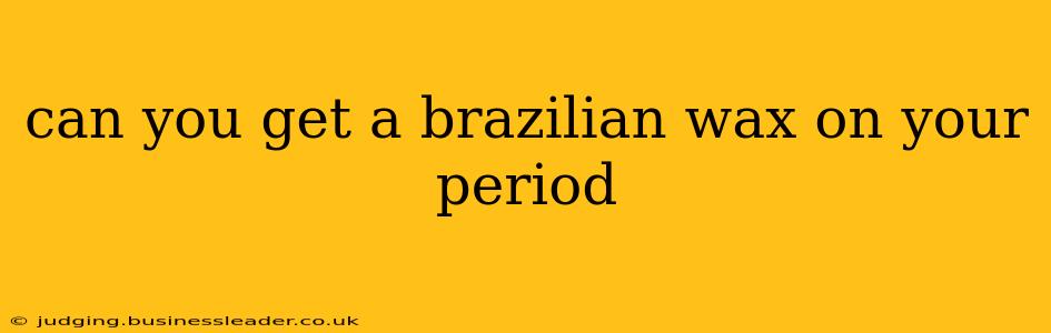 can you get a brazilian wax on your period