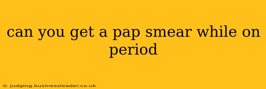 can you get a pap smear while on period
