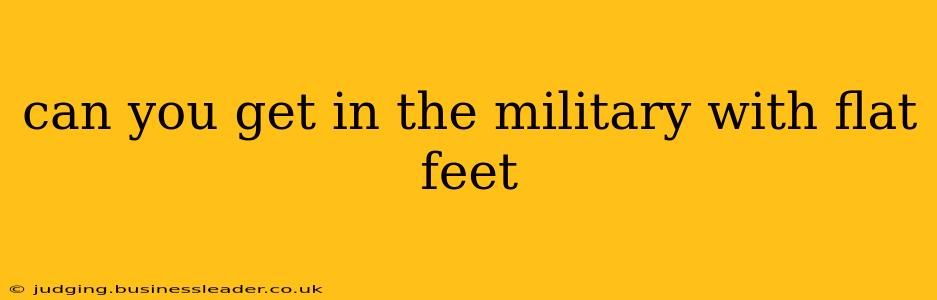 can you get in the military with flat feet