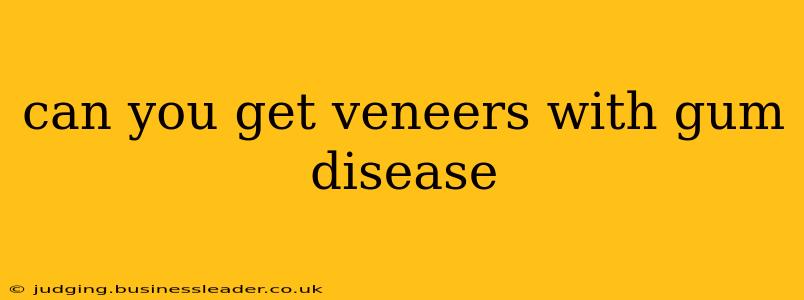 can you get veneers with gum disease