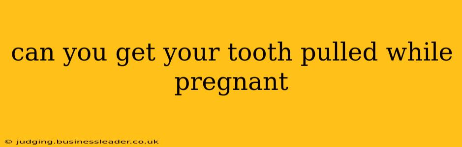 can you get your tooth pulled while pregnant