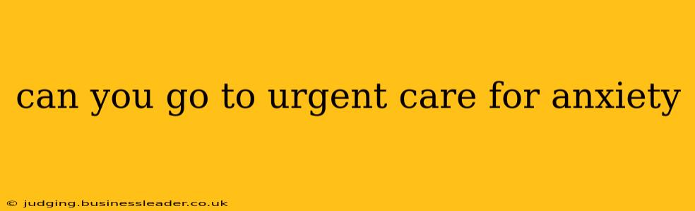 can you go to urgent care for anxiety