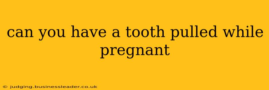 can you have a tooth pulled while pregnant