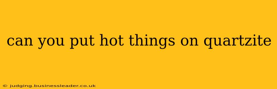 can you put hot things on quartzite