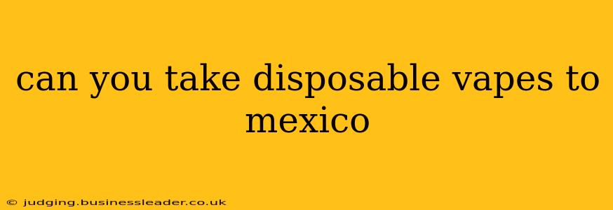 can you take disposable vapes to mexico