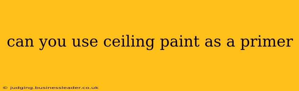 can you use ceiling paint as a primer