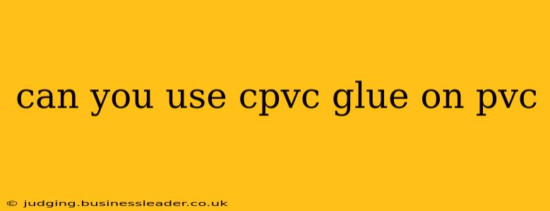 can you use cpvc glue on pvc