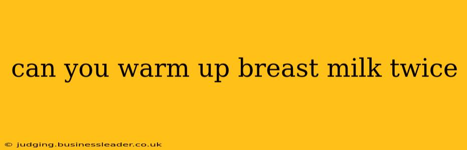 can you warm up breast milk twice