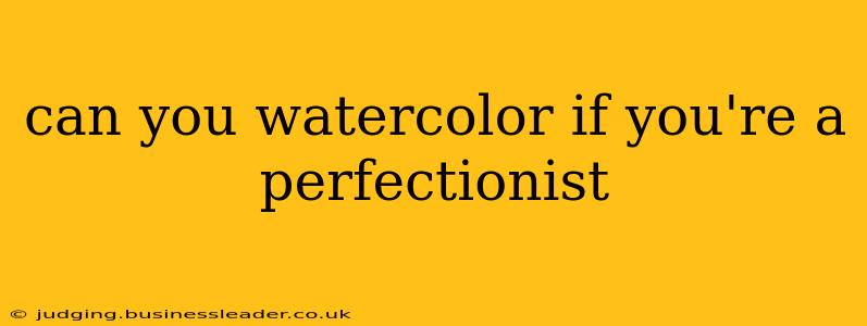 can you watercolor if you're a perfectionist