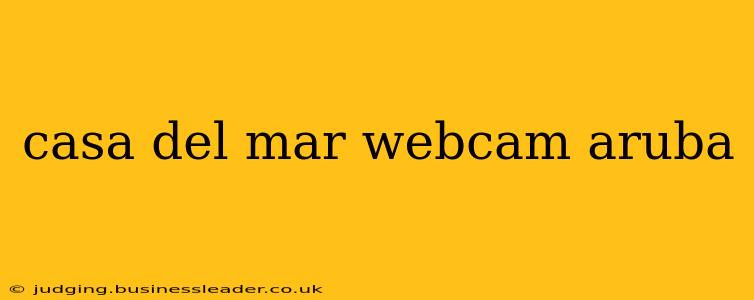 casa del mar webcam aruba