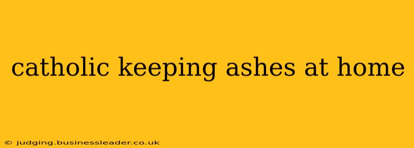 catholic keeping ashes at home