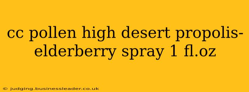 cc pollen high desert propolis-elderberry spray 1 fl.oz