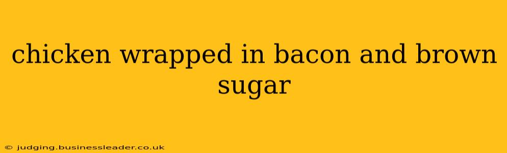 chicken wrapped in bacon and brown sugar