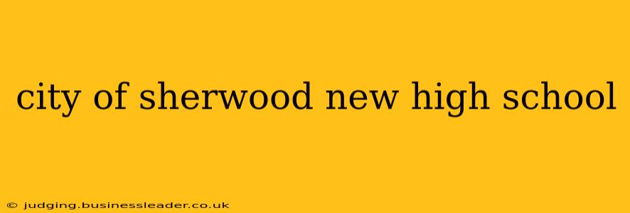 city of sherwood new high school
