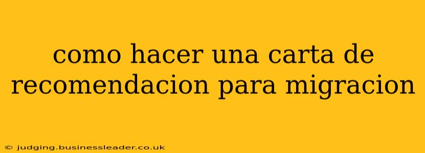 como hacer una carta de recomendacion para migracion