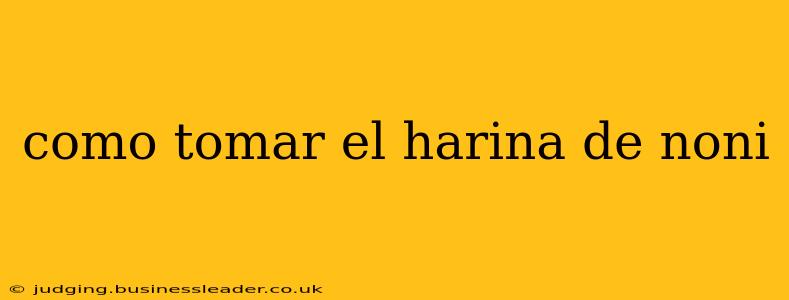 como tomar el harina de noni
