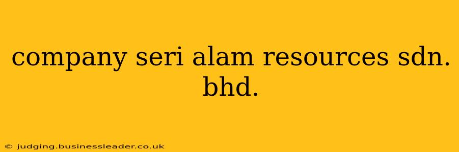 company seri alam resources sdn. bhd.