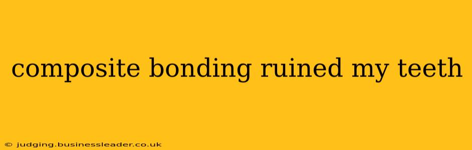 composite bonding ruined my teeth