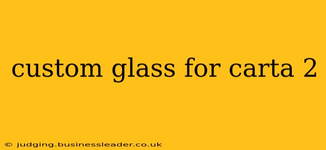 custom glass for carta 2