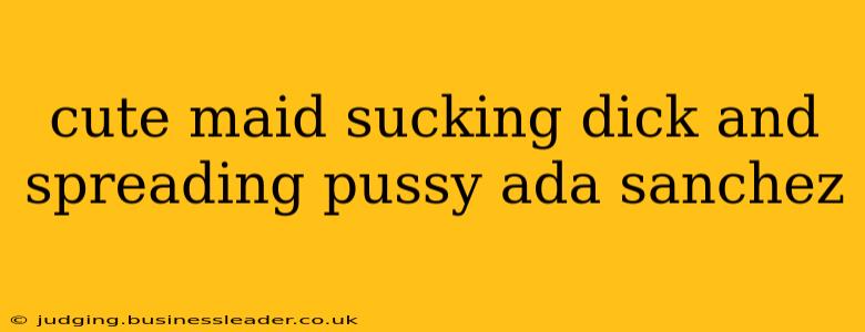 cute maid sucking dick and spreading pussy ada sanchez cute maid sucking dick and spreading pussy ada sanchez