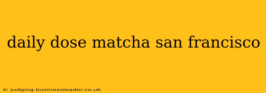 daily dose matcha san francisco