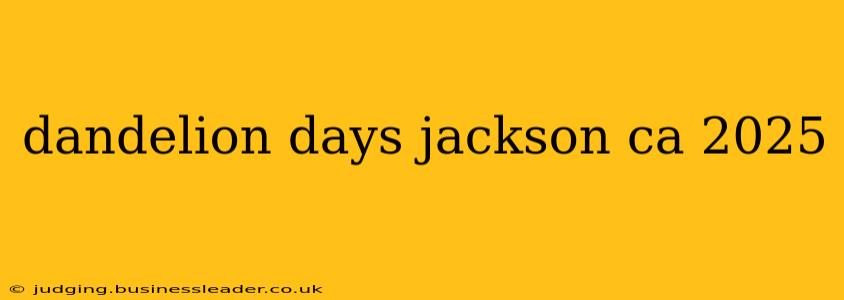 dandelion days jackson ca 2025
