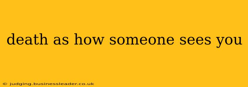 death as how someone sees you