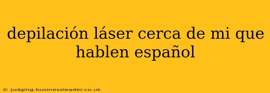 depilación láser cerca de mi que hablen español