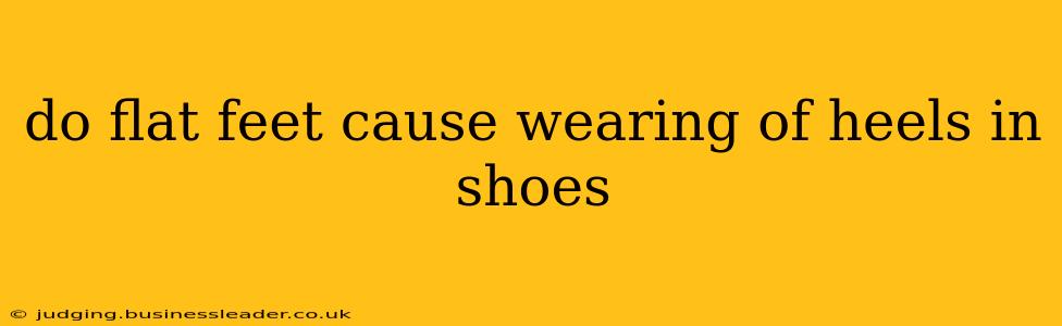 do flat feet cause wearing of heels in shoes