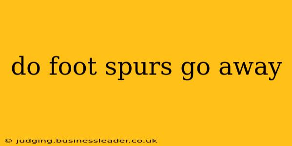 do foot spurs go away
