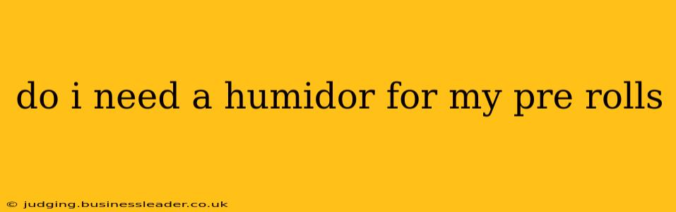 do i need a humidor for my pre rolls