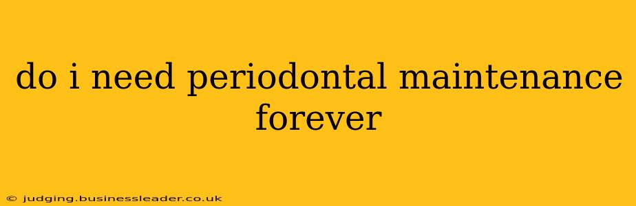 do i need periodontal maintenance forever