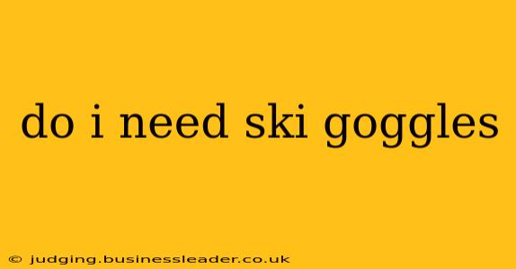 do i need ski goggles