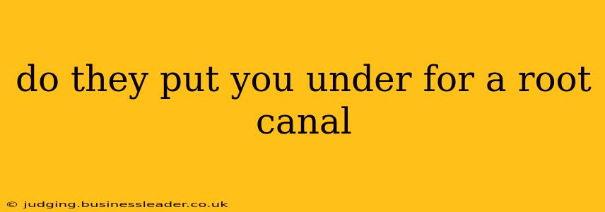 do they put you under for a root canal