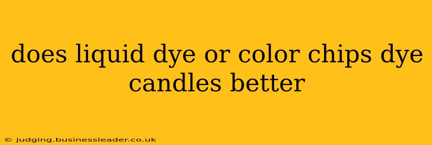 does liquid dye or color chips dye candles better