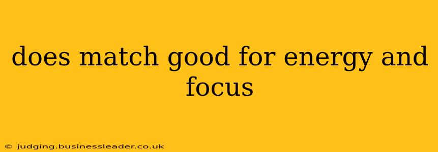does match good for energy and focus