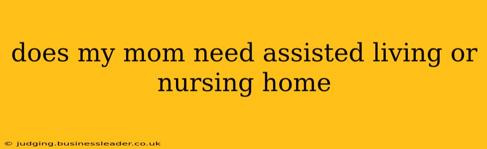 does my mom need assisted living or nursing home