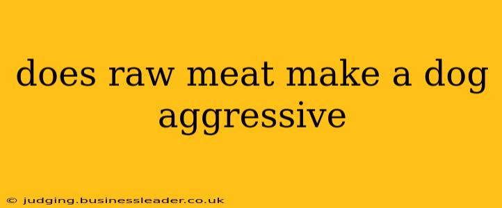 does raw meat make a dog aggressive