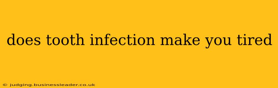 does tooth infection make you tired