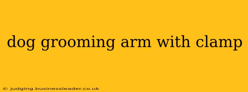 dog grooming arm with clamp