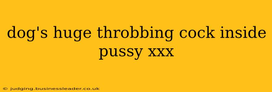 dog's huge throbbing cock inside pussy xxx dog's huge throbbing cock inside pussy xxx