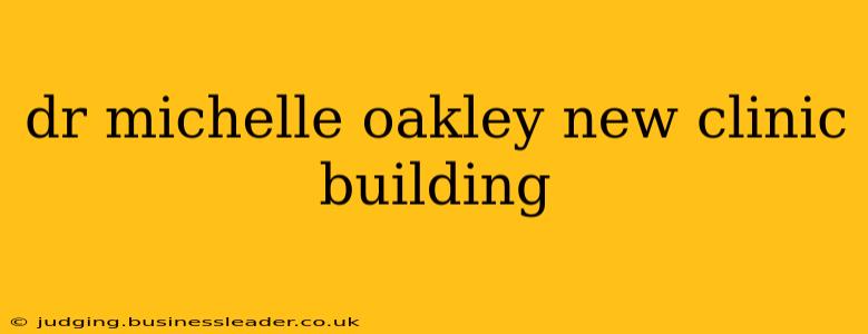 dr michelle oakley new clinic building