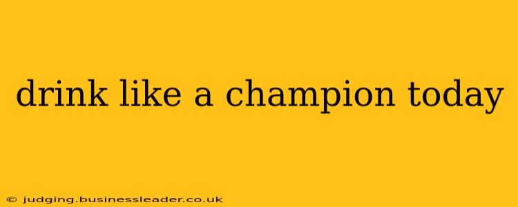 drink like a champion today
