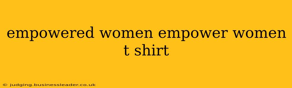 empowered women empower women t shirt