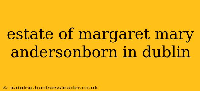 estate of margaret mary andersonborn in dublin