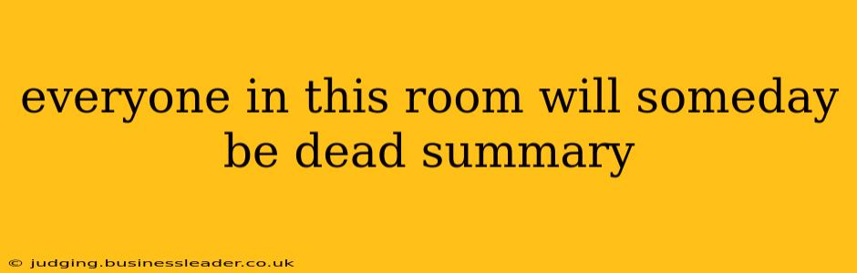 everyone in this room will someday be dead summary